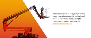 These aspects will enable your customers to get to any job site easily, navigating all kinds of terrain and maneuvering to convenient positions for stable and comfortable aerial work.